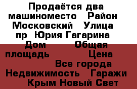 Продаётся два машиноместо › Район ­ Московский › Улица ­ пр. Юрия Гагарина › Дом ­ 77 › Общая площадь ­ 2 794 › Цена ­ 1 350 000 - Все города Недвижимость » Гаражи   . Крым,Новый Свет